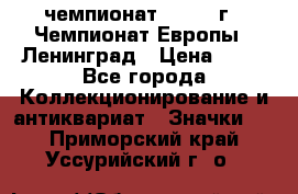 11.1) чемпионат : 1971 г - Чемпионат Европы - Ленинград › Цена ­ 99 - Все города Коллекционирование и антиквариат » Значки   . Приморский край,Уссурийский г. о. 